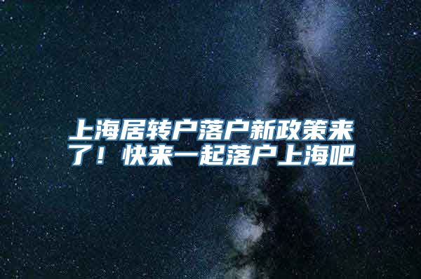 上海居转户落户新政策来了！快来一起落户上海吧