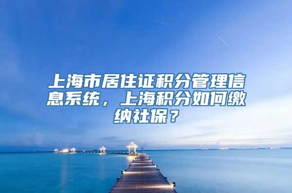 上海市居住证积分管理信息系统，上海积分如何缴纳社保？