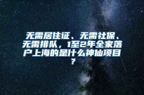 无需居住证、无需社保、无需排队，1至2年全家落户上海的是什么神仙项目？