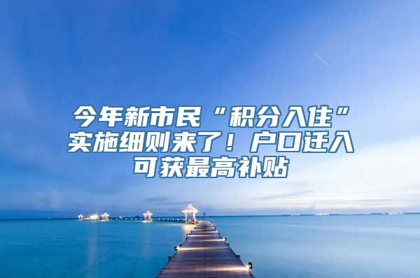 今年新市民“积分入住”实施细则来了！户口迁入可获最高补贴