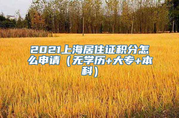 2021上海居住证积分怎么申请（无学历+大专+本科）