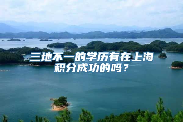 三地不一的学历有在上海积分成功的吗？