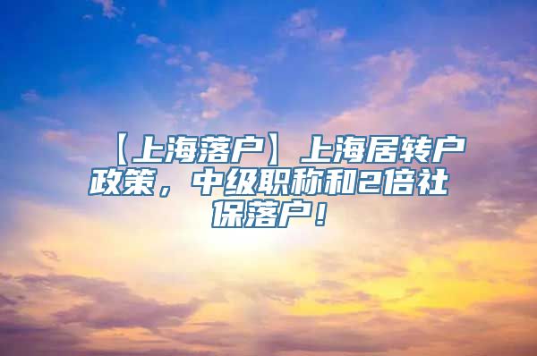 【上海落户】上海居转户政策，中级职称和2倍社保落户！