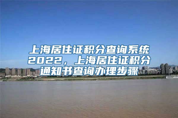 上海居住证积分查询系统2022，上海居住证积分通知书查询办理步骤