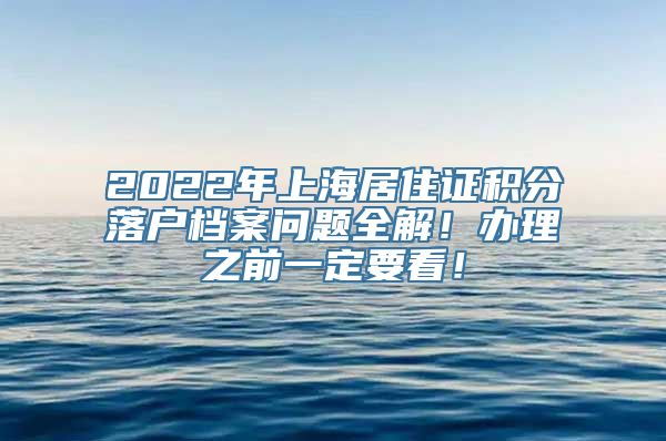 2022年上海居住证积分落户档案问题全解！办理之前一定要看！