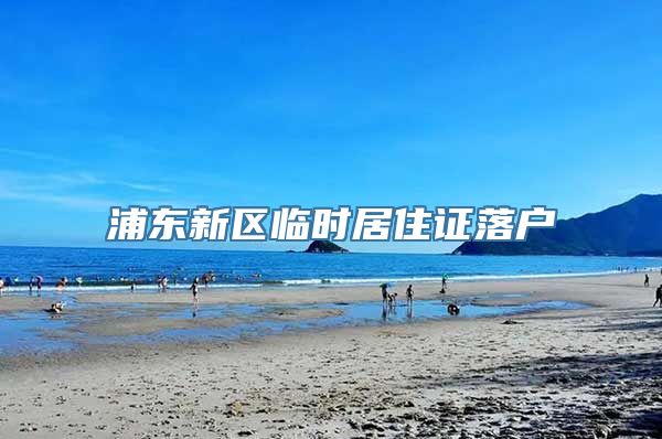 浦东新区临时居住证落户