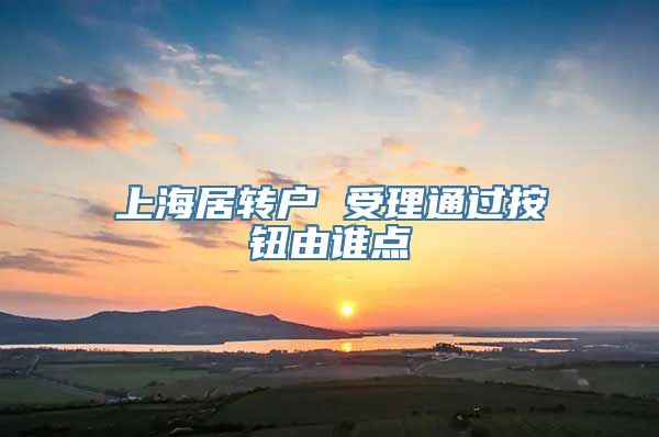 上海居转户 受理通过按钮由谁点