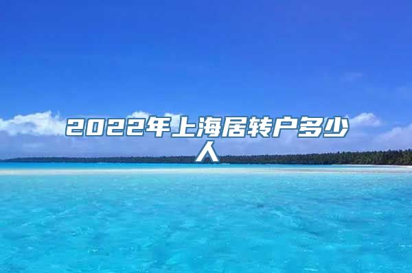 2022年上海居转户多少人