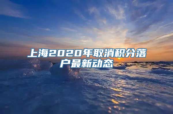 上海2020年取消积分落户最新动态