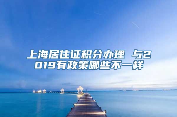 上海居住证积分办理 与2019有政策哪些不一样