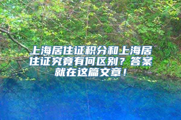 上海居住证积分和上海居住证究竟有何区别？答案就在这篇文章！