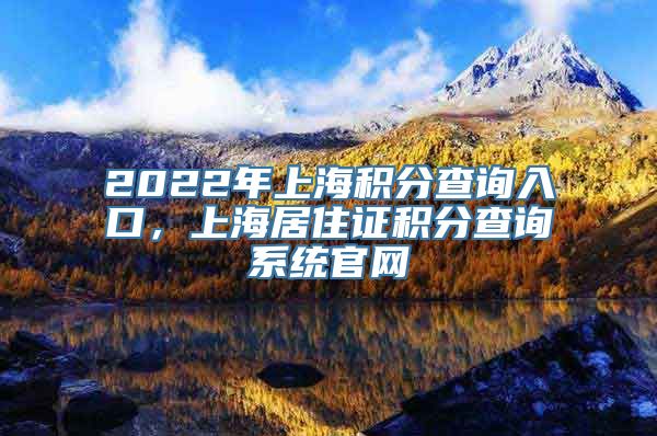 2022年上海积分查询入口，上海居住证积分查询系统官网