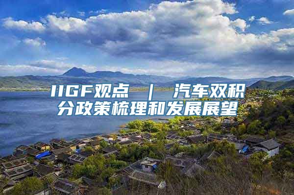 IIGF观点 ｜ 汽车双积分政策梳理和发展展望