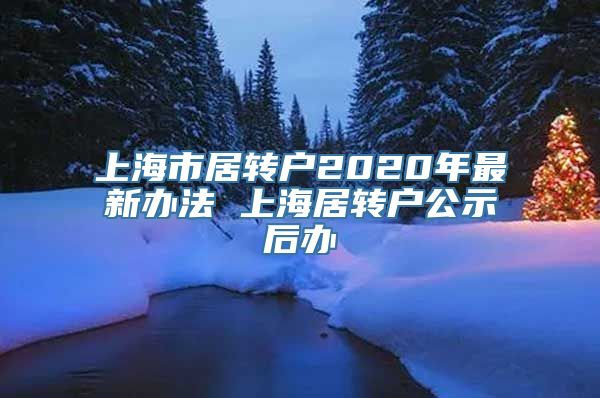 上海市居转户2020年最新办法 上海居转户公示后办