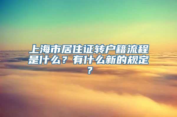 上海市居住证转户籍流程是什么？有什么新的规定？