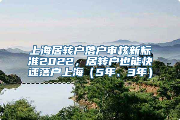 上海居转户落户审核新标准2022，居转户也能快速落户上海（5年、3年）