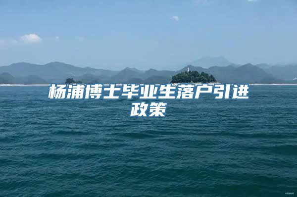 杨浦博士毕业生落户引进政策