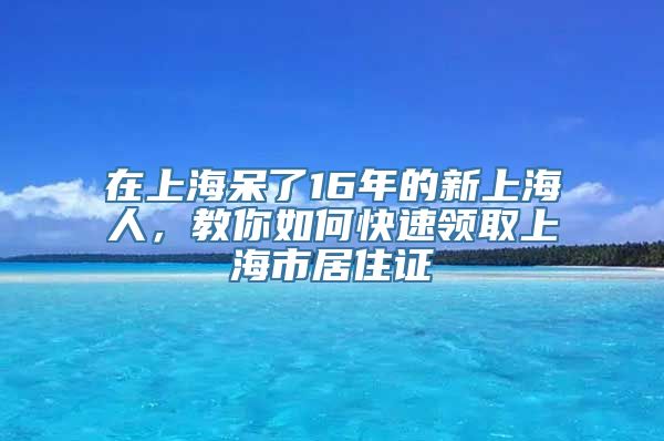 在上海呆了16年的新上海人，教你如何快速领取上海市居住证