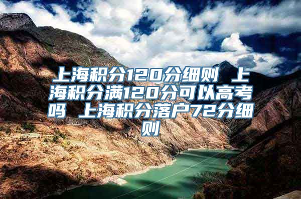 上海积分120分细则 上海积分满120分可以高考吗 上海积分落户72分细则