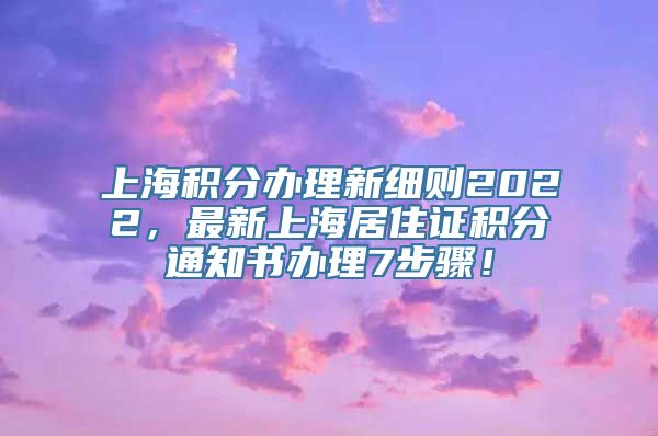 上海积分办理新细则2022，最新上海居住证积分通知书办理7步骤！