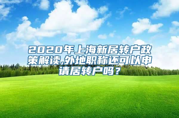 2020年上海新居转户政策解读,外地职称还可以申请居转户吗？