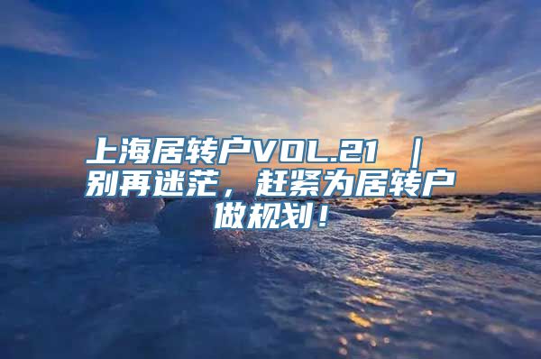 上海居转户VOL.21 ｜ 别再迷茫，赶紧为居转户做规划！