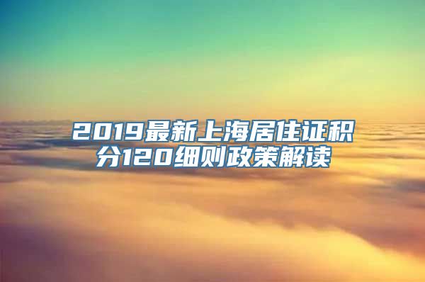 2019最新上海居住证积分120细则政策解读