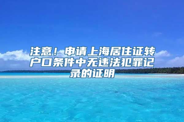 注意！申请上海居住证转户口条件中无违法犯罪记录的证明