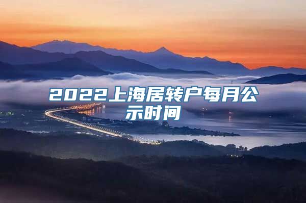 2022上海居转户每月公示时间