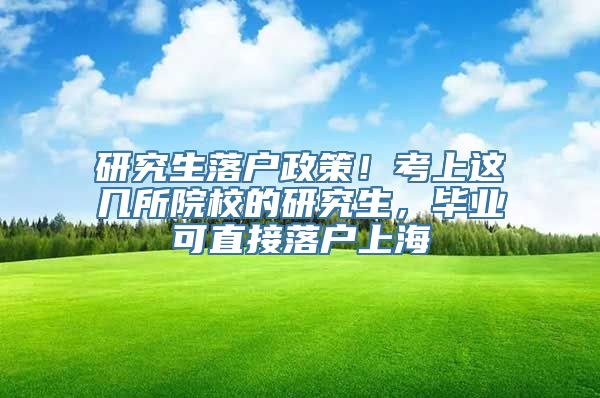 研究生落户政策！考上这几所院校的研究生，毕业可直接落户上海