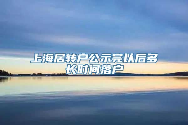 上海居转户公示完以后多长时间落户