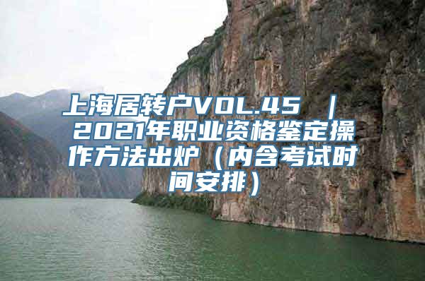 上海居转户VOL.45 ｜ 2021年职业资格鉴定操作方法出炉（内含考试时间安排）