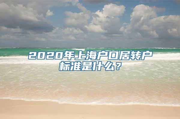 2020年上海户口居转户标准是什么？