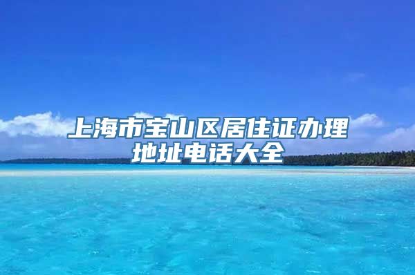 上海市宝山区居住证办理地址电话大全