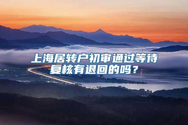 上海居转户初审通过等待复核有退回的吗？