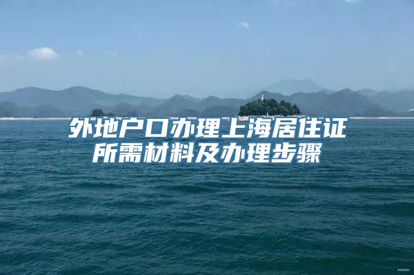 外地户口办理上海居住证所需材料及办理步骤