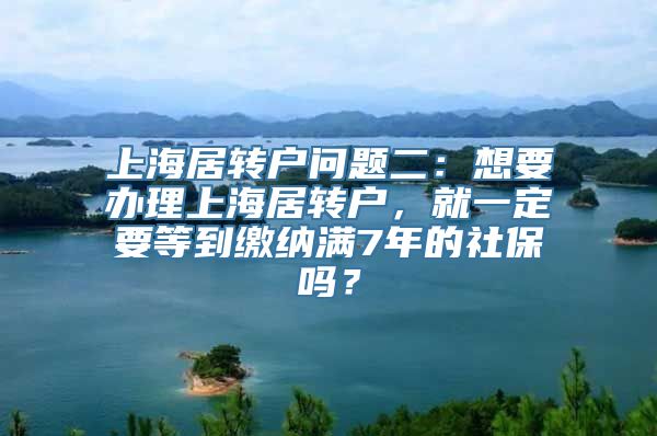 上海居转户问题二：想要办理上海居转户，就一定要等到缴纳满7年的社保吗？