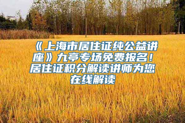 《上海市居住证纯公益讲座》九亭专场免费报名！居住证积分解读讲师为您在线解读