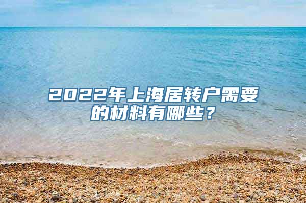 2022年上海居转户需要的材料有哪些？