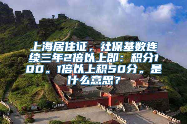 上海居住证，社保基数连续三年2倍以上即：积分100。1倍以上积50分。是什么意思？