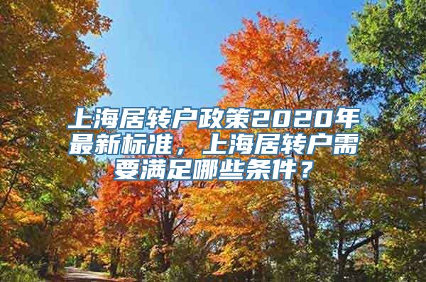 上海居转户政策2020年最新标准，上海居转户需要满足哪些条件？