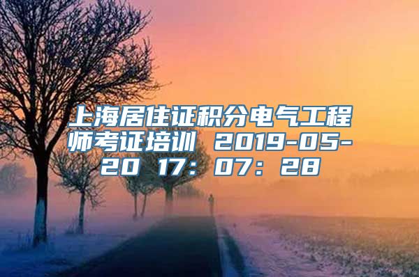 上海居住证积分电气工程师考证培训 2019-05-20 17：07：28