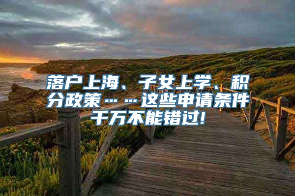 落户上海、子女上学、积分政策……这些申请条件千万不能错过!