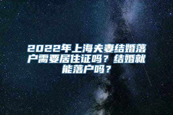 2022年上海夫妻结婚落户需要居住证吗？结婚就能落户吗？