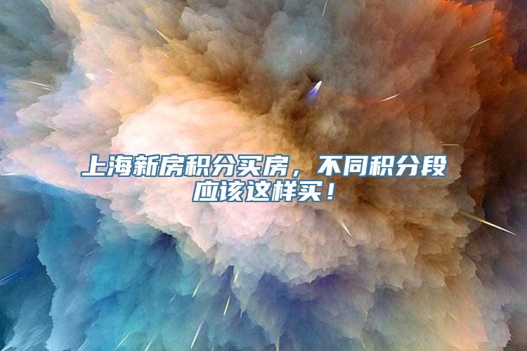 上海新房积分买房，不同积分段应该这样买！