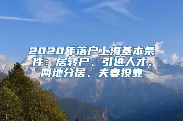 2020年落户上海基本条件：居转户、引进人才、两地分居、夫妻投靠