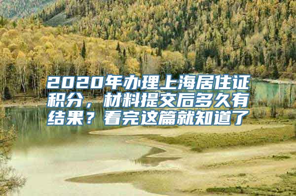 2020年办理上海居住证积分，材料提交后多久有结果？看完这篇就知道了