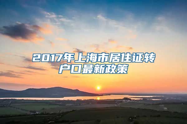 2017年上海市居住证转户口最新政策