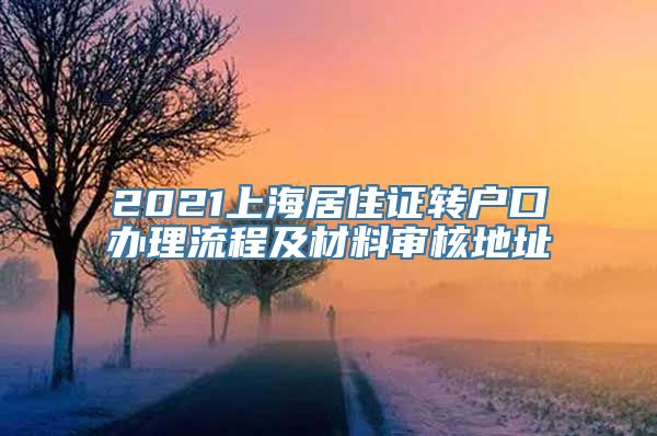 2021上海居住证转户口办理流程及材料审核地址