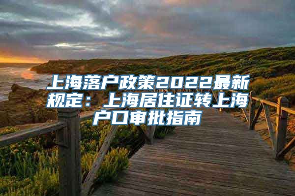 上海落户政策2022最新规定：上海居住证转上海户口审批指南